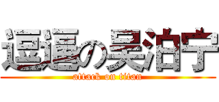 逗逼の吴泊宁 (attack on titan)