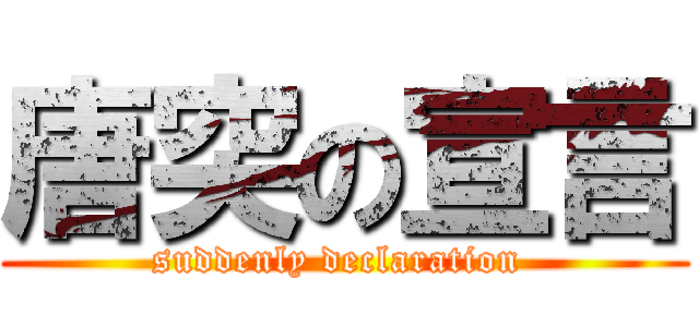 唐突の宣言 (suddenly declaration )