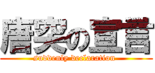 唐突の宣言 (suddenly declaration )