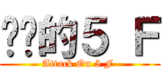 进击的５ Ｆ (Attack On 5 F )