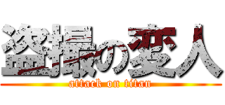 盗撮の変人 (attack on titan)