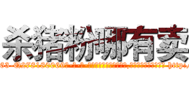 杀猪粉哪有卖 (杀猪粉哪有卖【电-186x2687x6963-Q278180069元-吉-药-业】我们做的是长期生意,靠的是老客户长期支持 http://sngk.net/hAEBYb
)