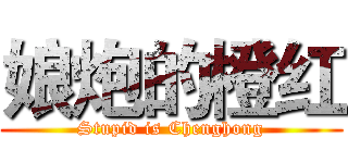 娘炮的橙红 (Stupid is Chenghong)