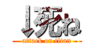 ↓死ね (attack on titan)