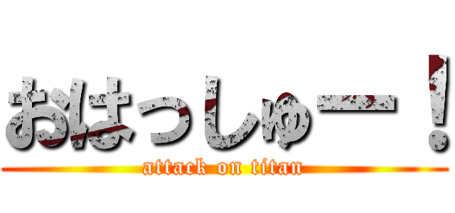 おはっしゅー！ (attack on titan)