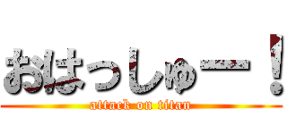 おはっしゅー！ (attack on titan)