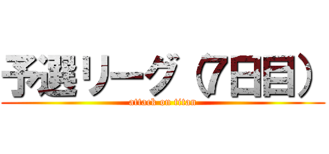 予選リーグ（７日目） (attack on titan)