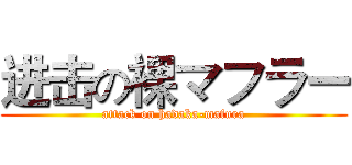 进击の裸マフラー (attack on hadaka-mafura)