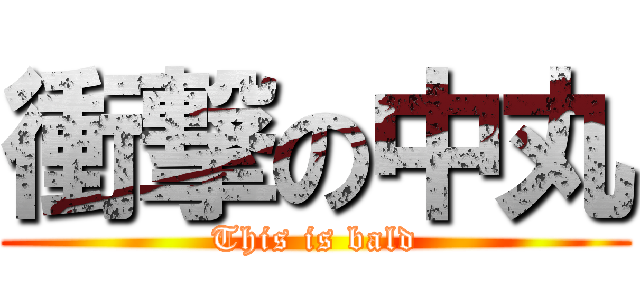 衝撃の中丸 (This is bald)