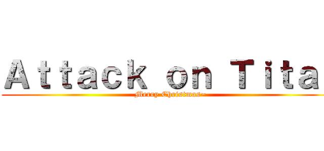 Ａｔｔａｃｋ ｏｎ Ｔｉｔａｎ (Merry Christmas~)