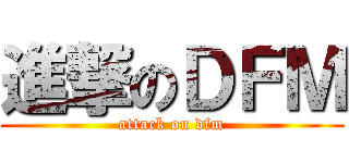 進撃のＤＦＭ (attack on dfm)