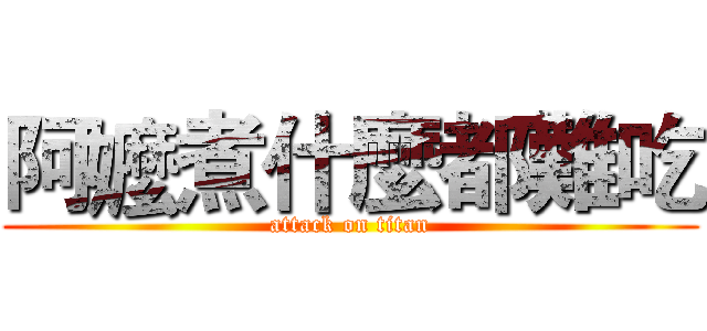 阿嬤煮什麼都難吃 (attack on titan)