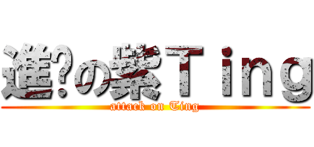 進擊の紫Ｔｉｎｇ (attack on Ting)
