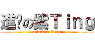 進擊の紫Ｔｉｎｇ (attack on Ting)