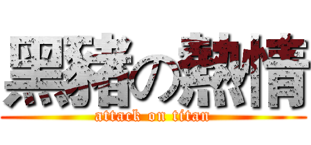 黑豬の熱情 (attack on titan)