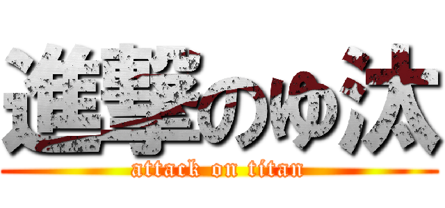 進撃のゆ汰 (attack on titan)