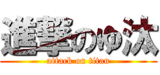 進撃のゆ汰 (attack on titan)