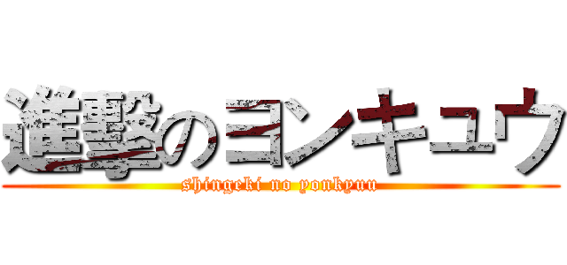 進擊のヨンキュウ (shingeki no yonkyuu)