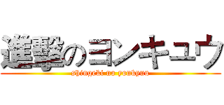 進擊のヨンキュウ (shingeki no yonkyuu)