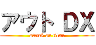 アウト ＤＸ (attack on titan)