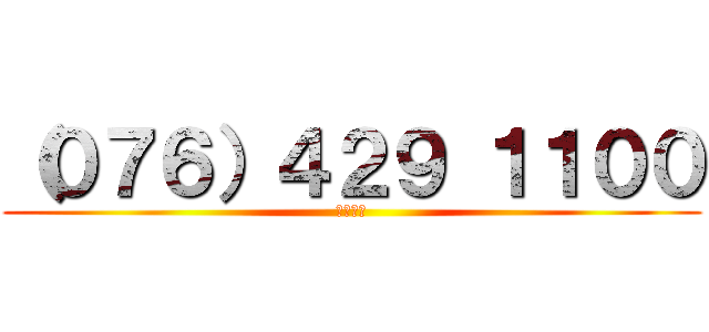 （０７６）４２９ １１００ (電話番号)