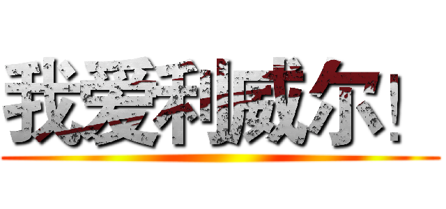 我爱利威尔！ ()