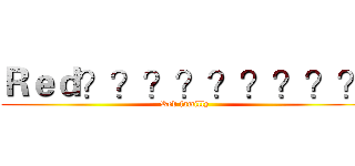 Ｒｅｄ？？？？？？？？？ (Red familly)