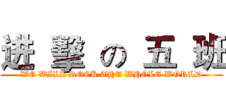 进  擊  の  五  班 (WE WILL ROCK THE WHOLE WORLD)