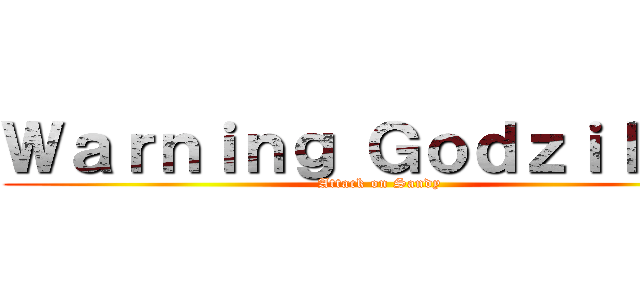 Ｗａｒｎｉｎｇ Ｇｏｄｚｉｌｌａ！ (Attack on Sandy)