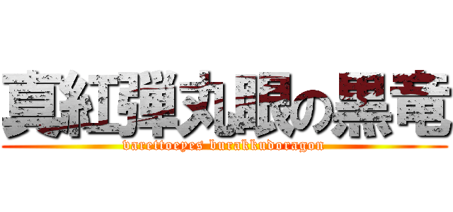 真紅弾丸眼の黒竜 (varettoeyes burakkudoragon)