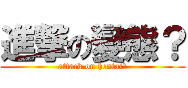 進撃の變態？ (attack on hentai？)