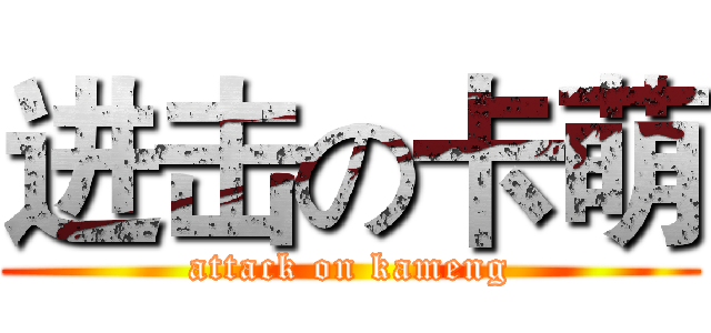 进击の卡萌 (attack on kameng)