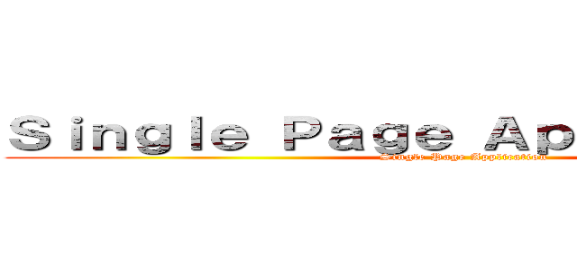 Ｓｉｎｇｌｅ Ｐａｇｅ Ａｐｐｌｉｃａｔｉｏｎ (Single Page Application)