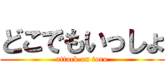 どこでもいっしょ (attack on toro)