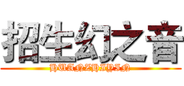 招生幻之音 (HUANZHIYIN)