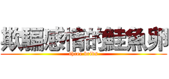 欺騙感情的鮭魚卵 (three brids)