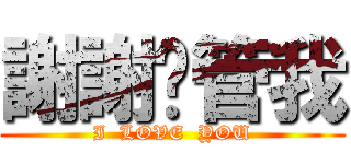 謝謝你管我 (I  LOVE  YOU)