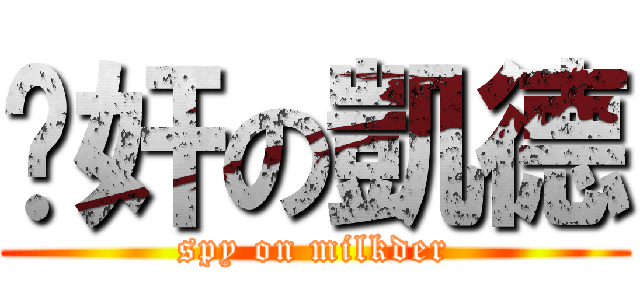 內奸の凱德 (spy on milkder)