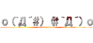ｏ（｀Д´＃）（＃｀Д´）ｏ (gekioko punpun)