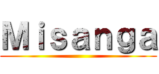 Ｍｉｓａｎｇａ ()