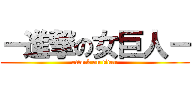 －進撃の女巨人－ (attack on titan)