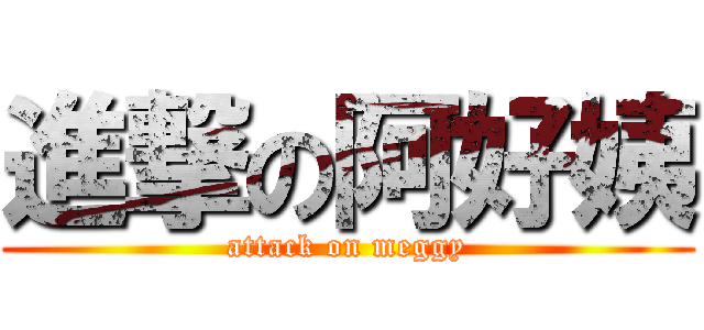 進撃の阿好姨 (attack on meggy)