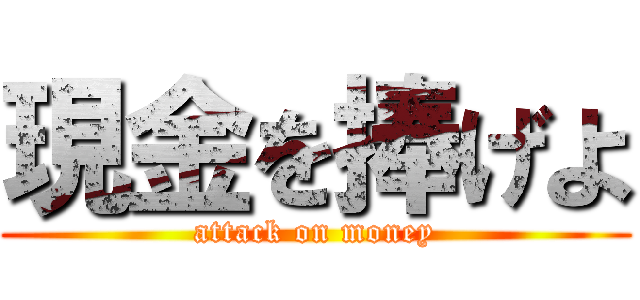 現金を捧げよ (attack on money)