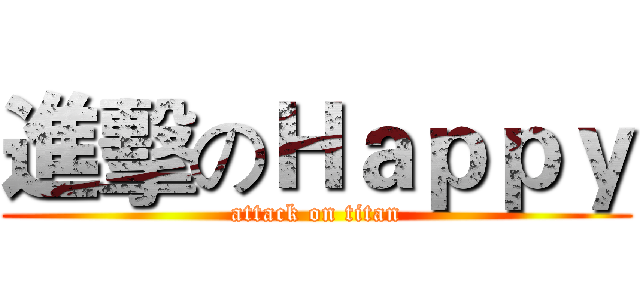 進擊のＨａｐｐｙ (attack on titan)