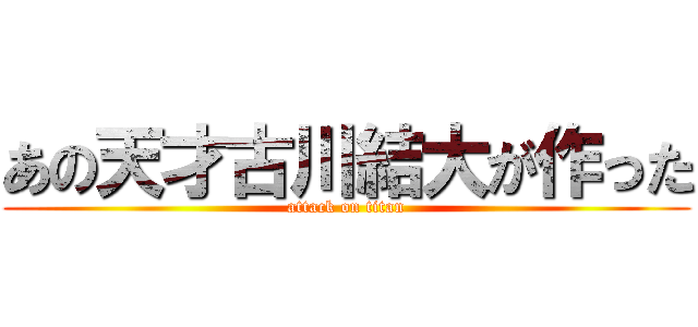 あの天才古川結大が作った (attack on titan)