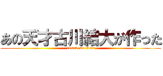あの天才古川結大が作った (attack on titan)