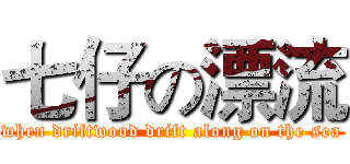 七仔の漂流 (when driftwood drift along on the sea)