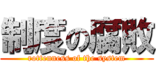 制度の腐敗 (rottenness of the system)
