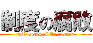 制度の腐敗 (rottenness of the system)