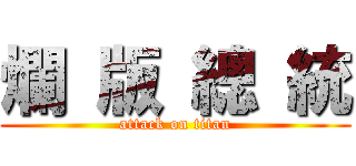 爛 版 總 統 (attack on titan)